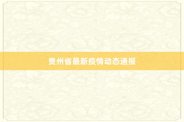 贵州省最新疫情动态通报
