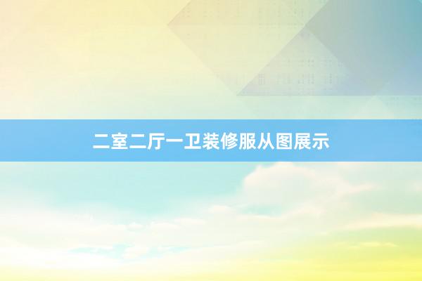 二室二厅一卫装修服从图展示